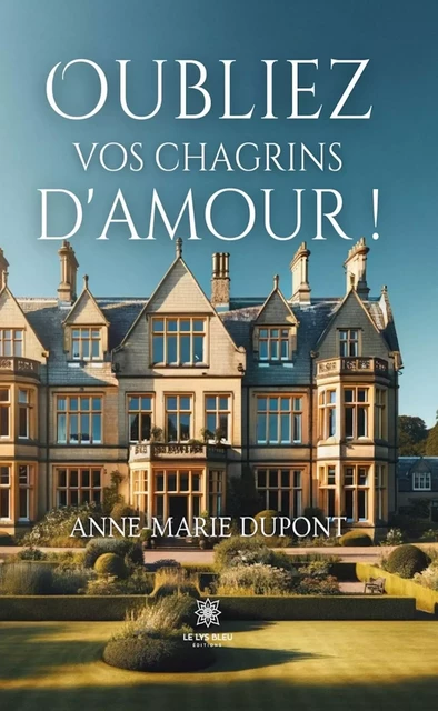 Oubliez vos chagrins d’amour ! - Anne-Marie Dupont - Le Lys Bleu Éditions