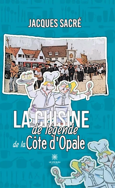 La cuisine de légende de la Côte d’Opale - Jacques Sacré - Le Lys Bleu Éditions