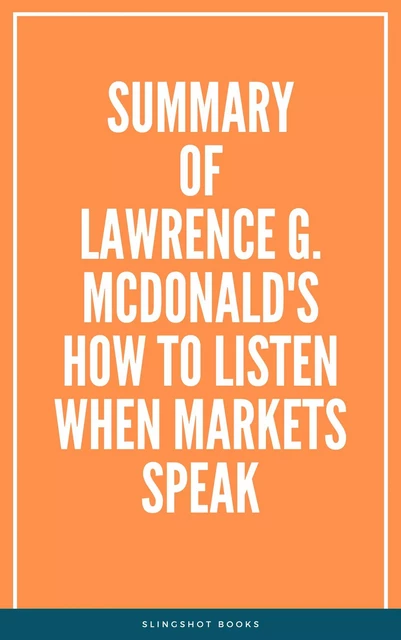 Summary of Lawrence G. McDonald's How to Listen When Markets Speak -  Slingshot Books - Slingshot Books