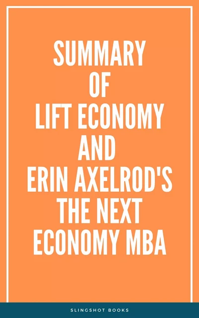 Summary of LIFT Economy and Erin Axelrod's The Next Economy MBA -  Slingshot Books - Slingshot Books