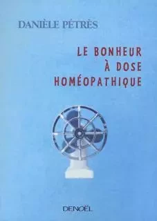 Le Bonheur à dose homéopathique - Danièle Pétrès - Denoël