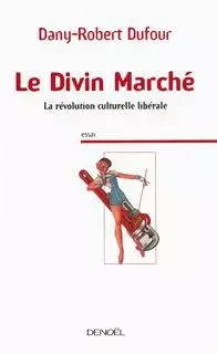 Le Divin Marché - Dany-Robert Dufour - Denoël