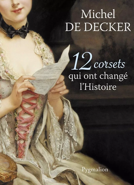 12 corsets qui ont changé l'Histoire - de Decker Michel - Pygmalion