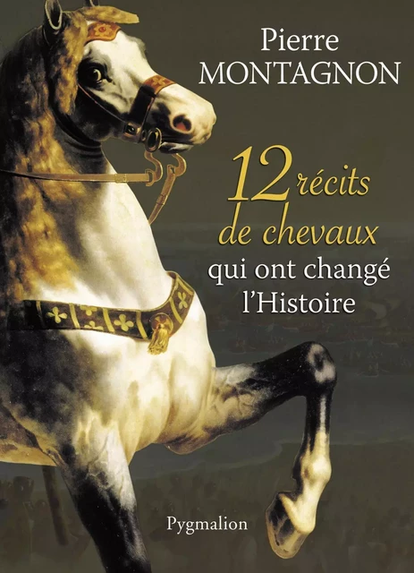 12 récits de chevaux qui ont changé l'Histoire - Pierre Montagnon - Pygmalion