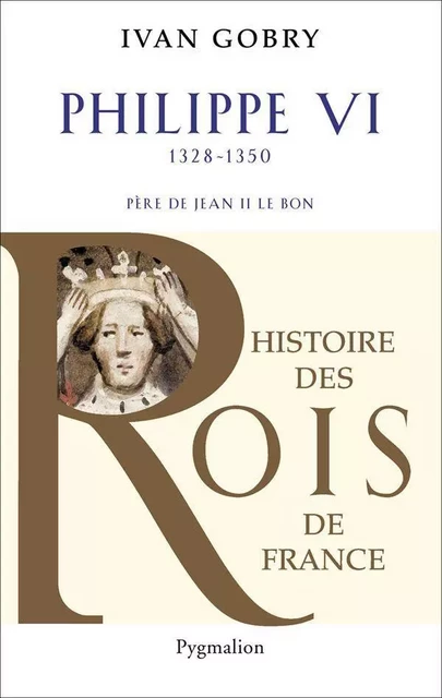 Philippe VI (1328-1350). Père de Jean II le Bon - Ivan Gobry - Pygmalion