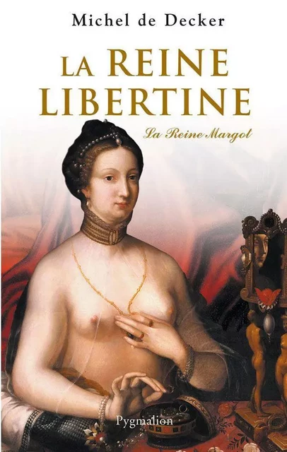 La reine libertine. La Reine Margot - Michel de Decker - Pygmalion