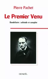 Le Premier Venu. Essai sur la pensée de Baudelaire