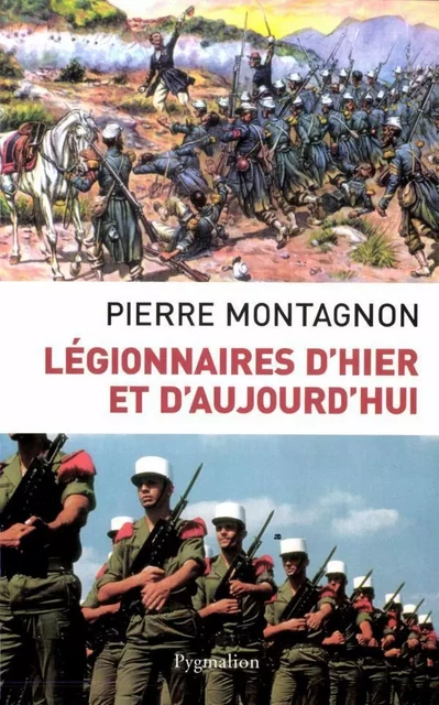 Légionnaires d'hier et d'aujourd'hui - Pierre Montagnon - Pygmalion