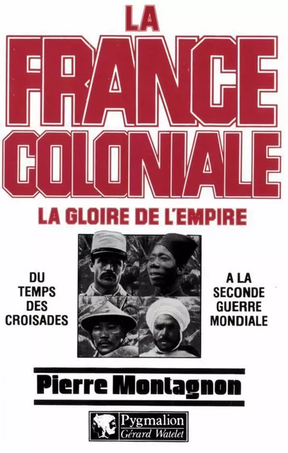 La France coloniale (Tome 1) - La gloire de l'Empire, du temps des croisades à la seconde guerre mondiale - Pierre Montagnon - Pygmalion