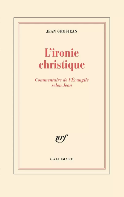 L'ironie christique. Commentaire de l'Évangile selon Jean - Jean Grosjean, Saint Jean - Editions Gallimard