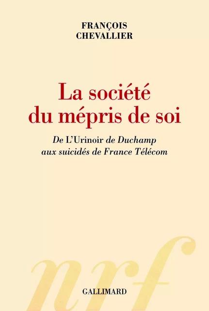 La société du mépris de soi. De "L'Urinoir" de Duchamp aux suicidés de France Télécom - François Chevallier - Editions Gallimard