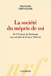 La société du mépris de soi. De "L'Urinoir" de Duchamp aux suicidés de France Télécom