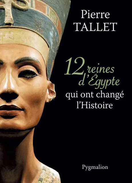 12 Reines d'Egypte qui ont changé l'Histoire - Pierre Tallet - Pygmalion