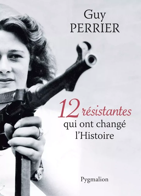 12 résistantes qui ont changé l’Histoire - Guy Perrier - Pygmalion