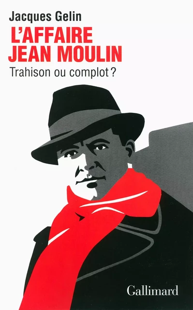 L'Affaire Jean Moulin. Trahison ou complot ? - Jacques Gelin - Editions Gallimard