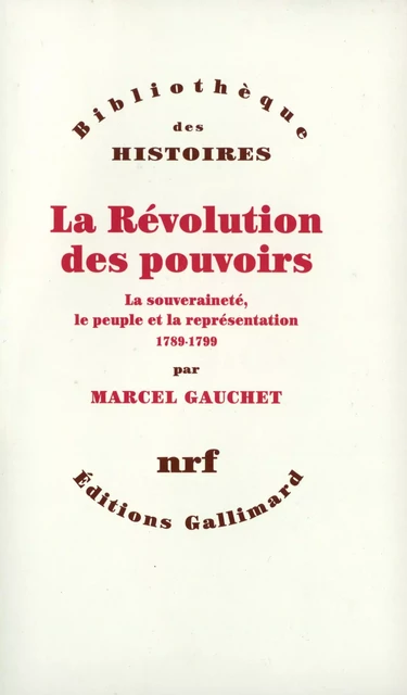 La Révolution des pouvoirs - La souveraineté, le peuple et la représentation (1789-1799) - Marcel Gauchet - Editions Gallimard