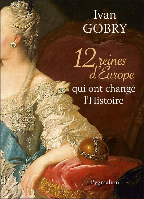 12 reines d'Europe qui ont changé l'Histoire - Ivan Gobry - Pygmalion