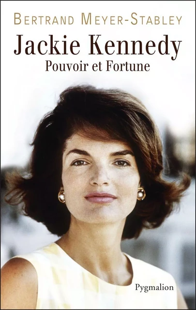 Jackie Kennedy. Pouvoir et fortune - Bertrand Meyer-Stabley - Pygmalion