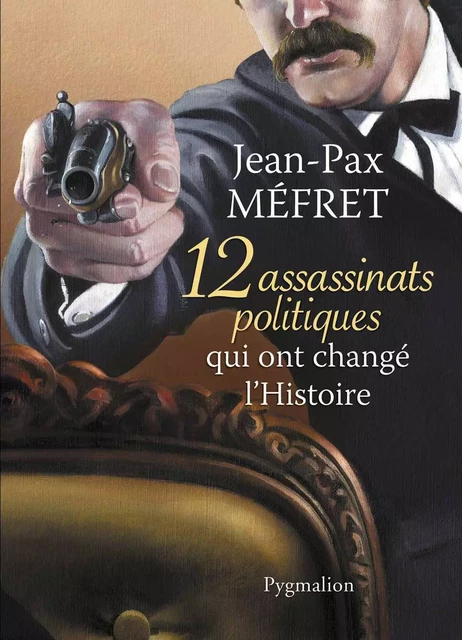 12 assassinats qui ont changé l'Histoire - Jean-Pax Méfret - Pygmalion