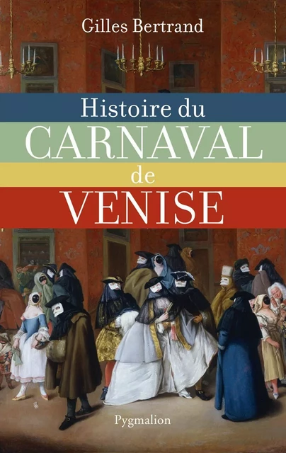 Histoire du carnaval de Venise - Gilles Bertrand - Pygmalion