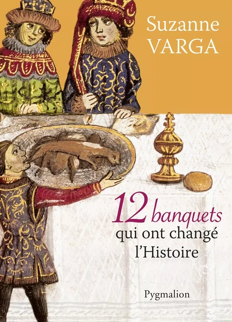 12 Banquets qui ont changé l'Histoire - Suzanne Varga - Pygmalion