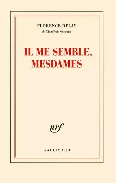 Il me semble, mesdames. Trente et une nouvelles du château de Fontainebleau informant des rois qui l'habitèrent, des peintres qui le décorèrent, des fêtes et des amours - Florence Delay - Editions Gallimard