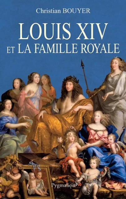 Louis XIV et la famille royale - Christian Bouyer - Pygmalion