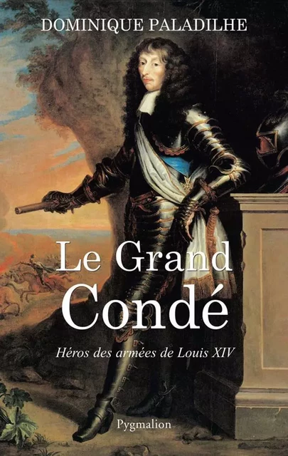 Le Grand Condé. Héros des armées de Louis XIV - Dominique Paladihle - Pygmalion