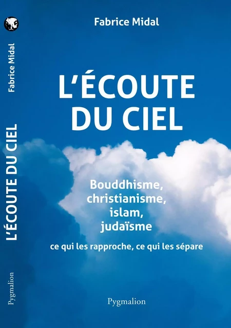 L'écoute  du Ciel. Bouddhisme, christianisme, islam, judaïsme. Ce qui les rapproche, ce qui les sépare - Fabrice Midal - Pygmalion