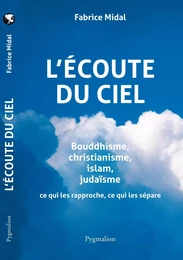 L'écoute  du Ciel. Bouddhisme, christianisme, islam, judaïsme. Ce qui les rapproche, ce qui les sépare