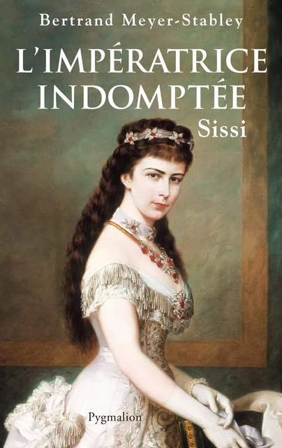 L'Impératrice indomptée. Sissi - Bertrand Meyer-Stabley - Pygmalion