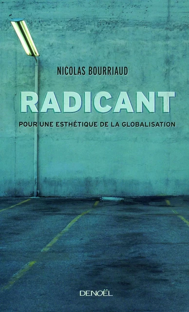 Radicant. Pour une esthétique de la globalisation - Nicolas Bourriaud - Denoël