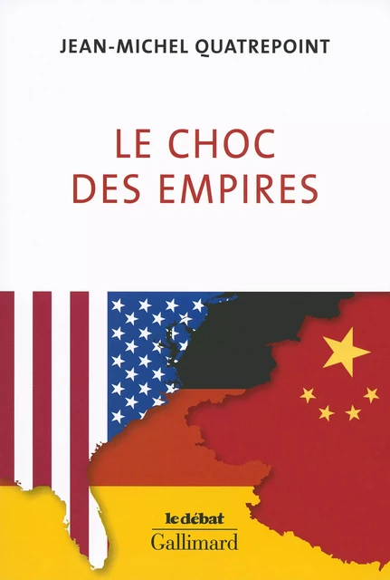 Le choc des empires. États-Unis, Chine, Allemagne : qui dominera l’économie-monde ? - Jean-Michel Quatrepoint - Editions Gallimard