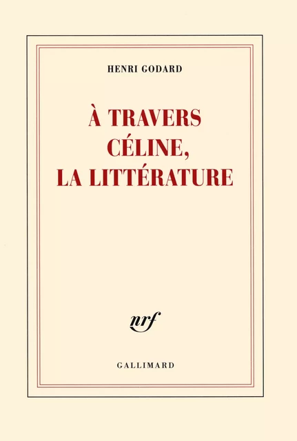 À travers Céline, la littérature - Henri Godard - Editions Gallimard