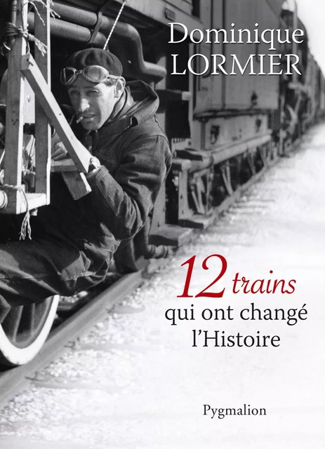 12 trains qui ont changé l'Histoire - Dominique Lormier - Pygmalion