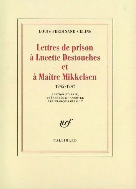 Lettres de prison à Lucette Destouches & à Maître Mikkelsen (1945-1947) - Louis-Ferdinand Céline - Editions Gallimard