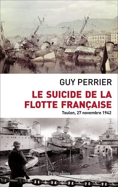 Le Suicide de la flotte française. Toulon, 27 novembre 1942 - Guy Perrier - Pygmalion