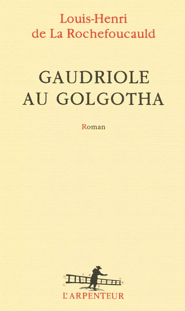 Gaudriole au Golgotha - Louis-Henri de La Rochefoucauld - Editions Gallimard