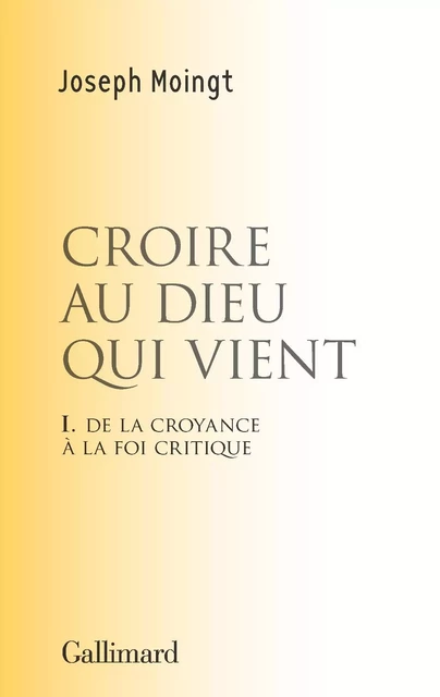 Croire au Dieu qui vient. De la croyance à la foi critique - Joseph Moingt - Editions Gallimard