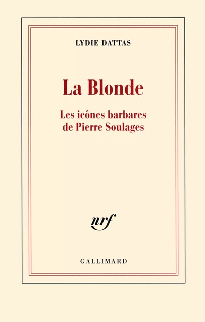 La Blonde. Les icônes barbares de Pierre Soulages - Lydie Dattas - Editions Gallimard