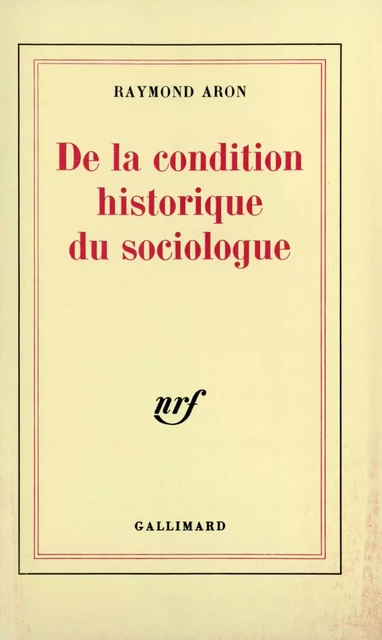 De la condition historique du sociologue. Leçon inaugurale au Collège de France prononcée le 1ᵉʳ décembre 1970 - Raymond Aron - Editions Gallimard