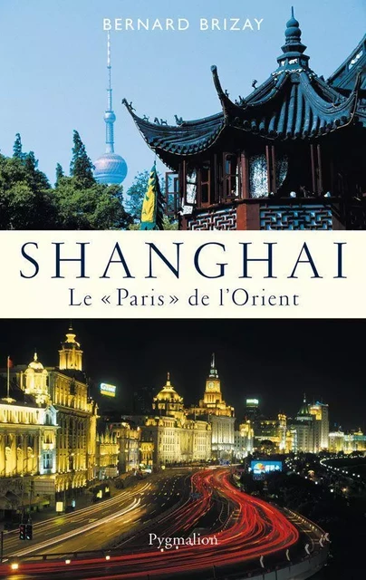 Shanghai. Le "Paris" de l'Orient - Bernard Brizay - Pygmalion