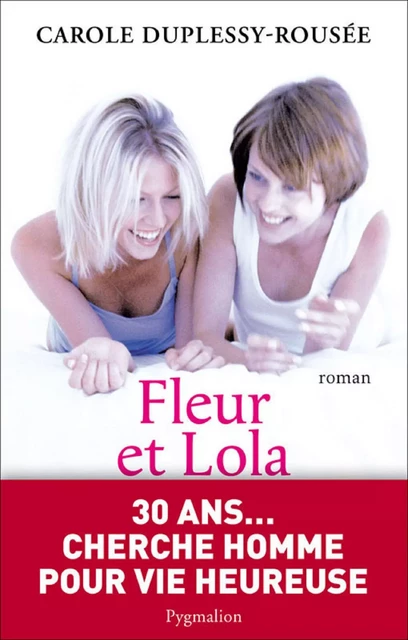 Fleur et Lola. 30 ans... cherche homme pour vie heureuse - Carole Duplessy-Rousée - Pygmalion