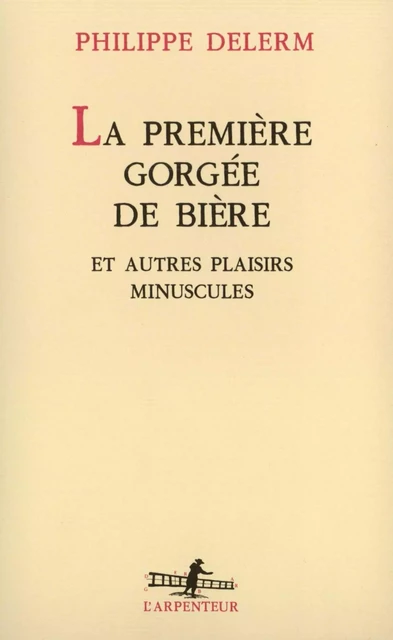 La Première gorgée de bière et autres plaisirs minuscules - Philippe Delerm - Editions Gallimard