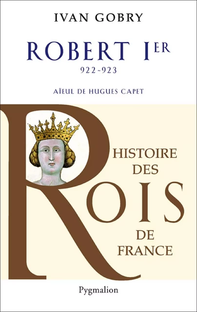 Robert Ier (922-923). Aïeul de Hugues Capet - Ivan Gobry - Pygmalion