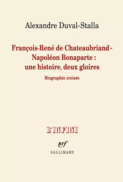 François-René de Chateaubriand - Napoléon Bonaparte : une histoire, deux gloires. Biographie croisée - Alexandre Duval-Stalla - Editions Gallimard