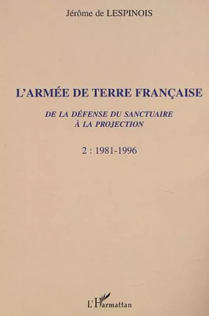 L'ARMÉE DE TERRE FRANÇAISE de la défense du sanctuaire à la projection - Jérôme De Lespinois - Editions L'Harmattan