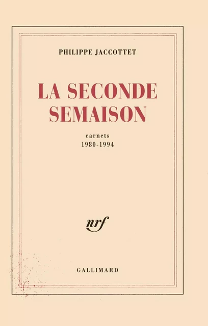 La Seconde Semaison. Carnets (1980-1994) - Philippe Jaccottet - Editions Gallimard