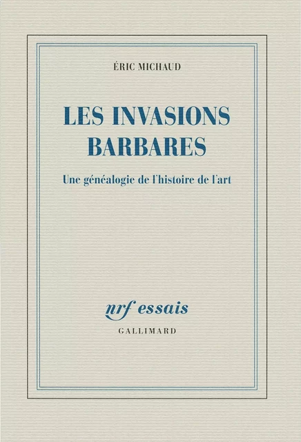 Les invasions barbares. Une généalogie de l'histoire de l'art - Éric Michaud - Editions Gallimard