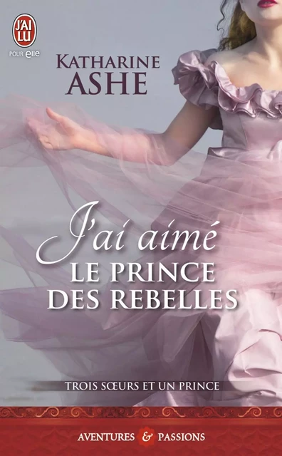 Trois sœurs et un prince (Tome 3) - J'ai aimé le prince des rebelles - Katharine Ashe - J'ai Lu